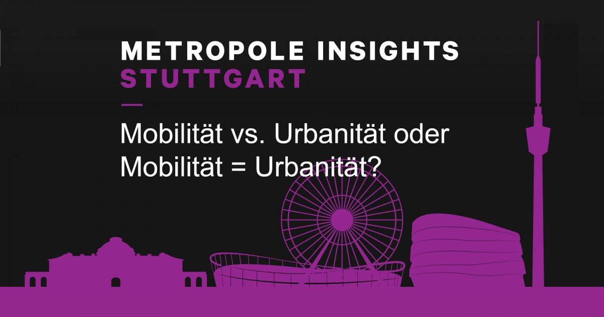 Metropole Insights Stuttgart: Mobilität vs. Urbanität oder Mobilität = Urbanität?