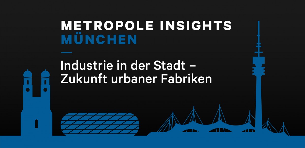 Metropole Insights München: Industrie in der Stadt - Zukunft urbaner Fabriken