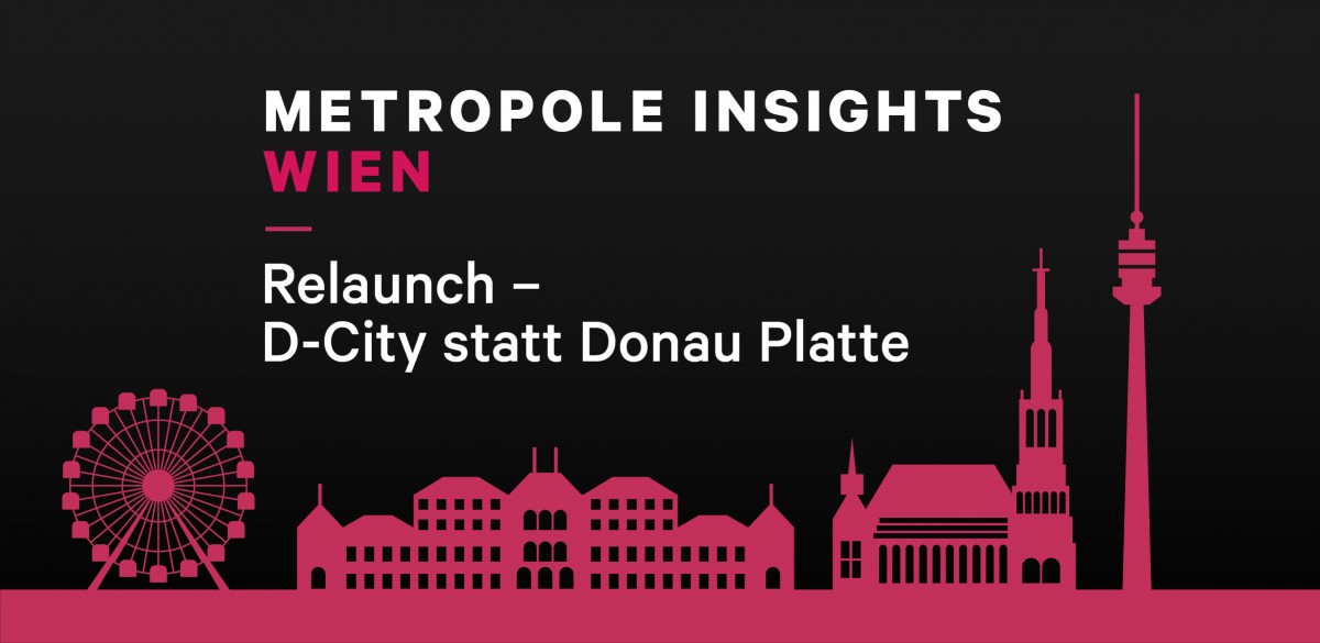 Metropole Insights Wien: Relaunch? D-City statt Donau Platte